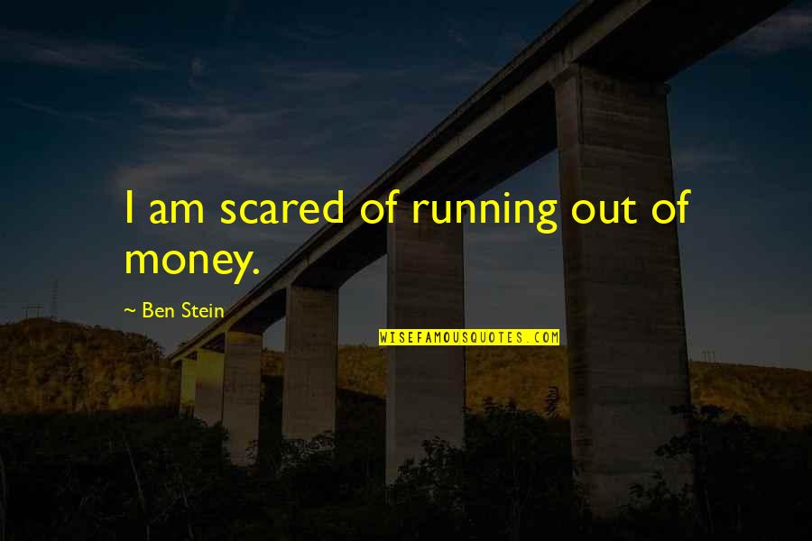 Ben Stein Quotes By Ben Stein: I am scared of running out of money.
