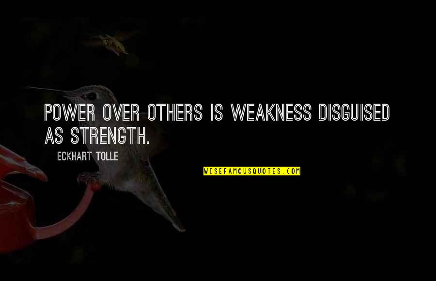 Ben Stephenson Quotes By Eckhart Tolle: Power over others is weakness disguised as strength.