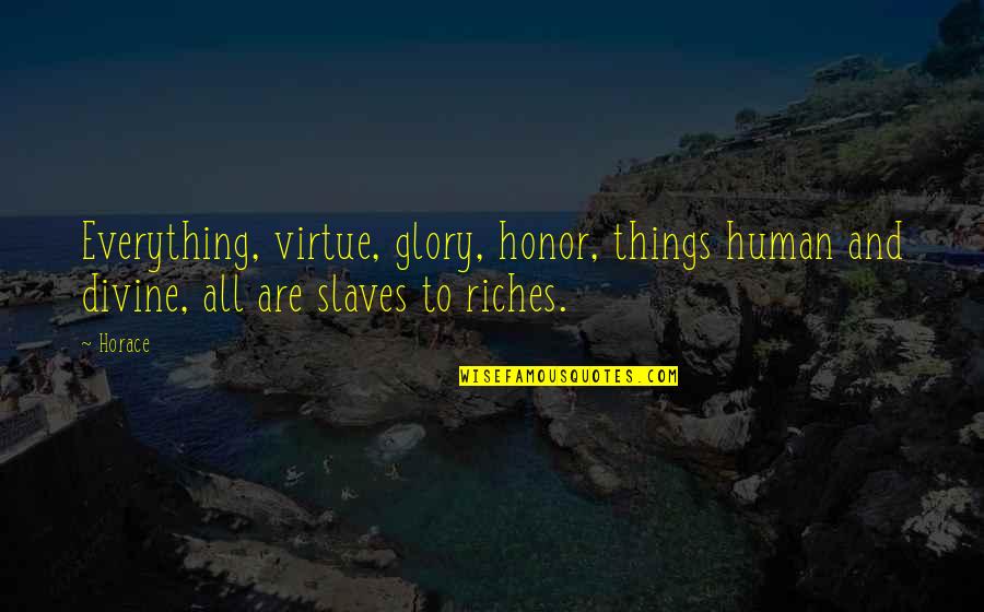 Ben Stephenson Quotes By Horace: Everything, virtue, glory, honor, things human and divine,