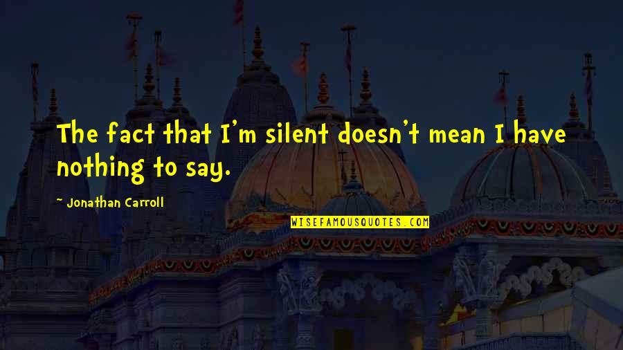 Ben Stephenson Quotes By Jonathan Carroll: The fact that I'm silent doesn't mean I