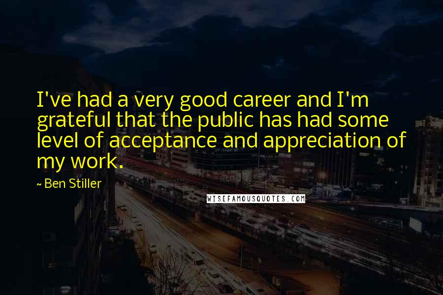 Ben Stiller quotes: I've had a very good career and I'm grateful that the public has had some level of acceptance and appreciation of my work.
