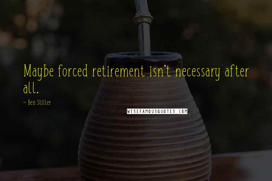 Ben Stiller quotes: Maybe forced retirement isn't necessary after all.