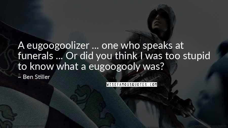 Ben Stiller quotes: A eugoogoolizer ... one who speaks at funerals ... Or did you think I was too stupid to know what a eugoogooly was?