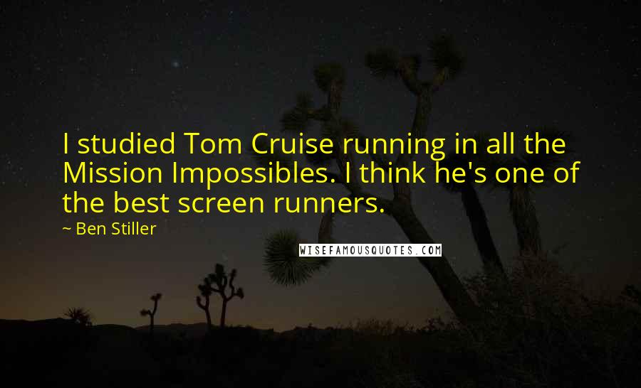 Ben Stiller quotes: I studied Tom Cruise running in all the Mission Impossibles. I think he's one of the best screen runners.
