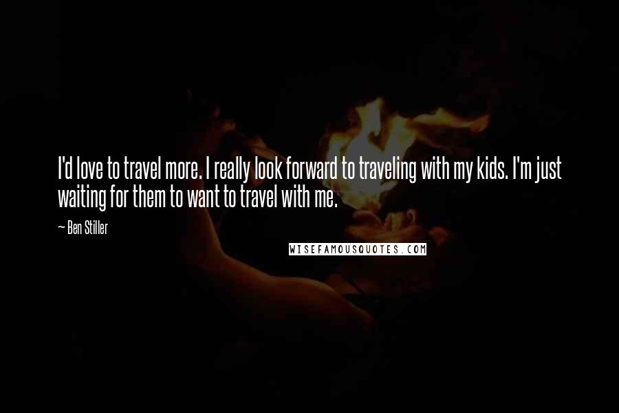 Ben Stiller quotes: I'd love to travel more. I really look forward to traveling with my kids. I'm just waiting for them to want to travel with me.