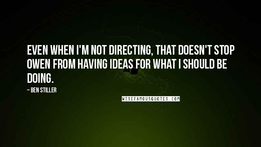 Ben Stiller quotes: Even when I'm not directing, that doesn't stop Owen from having ideas for what I should be doing.