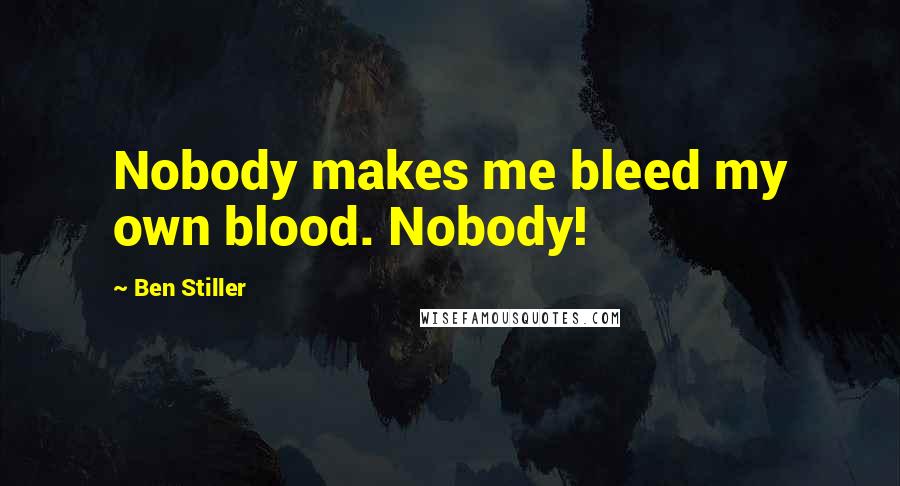 Ben Stiller quotes: Nobody makes me bleed my own blood. Nobody!
