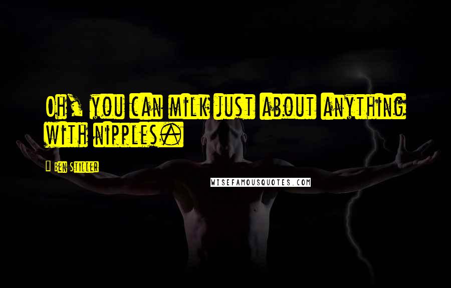 Ben Stiller quotes: Oh, you can milk just about anything with nipples.