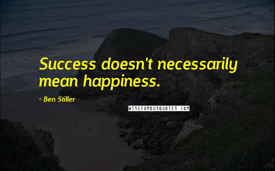 Ben Stiller quotes: Success doesn't necessarily mean happiness.