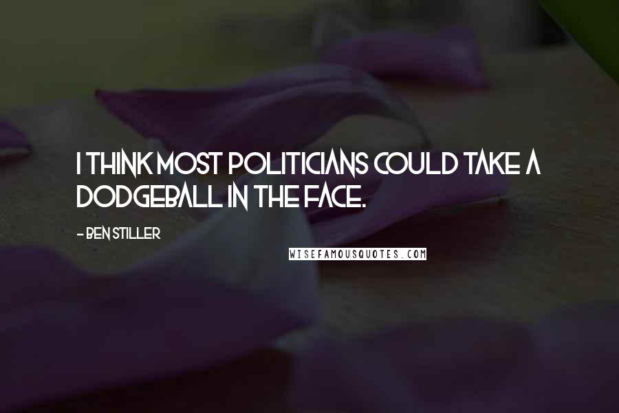 Ben Stiller quotes: I think most politicians could take a dodgeball in the face.