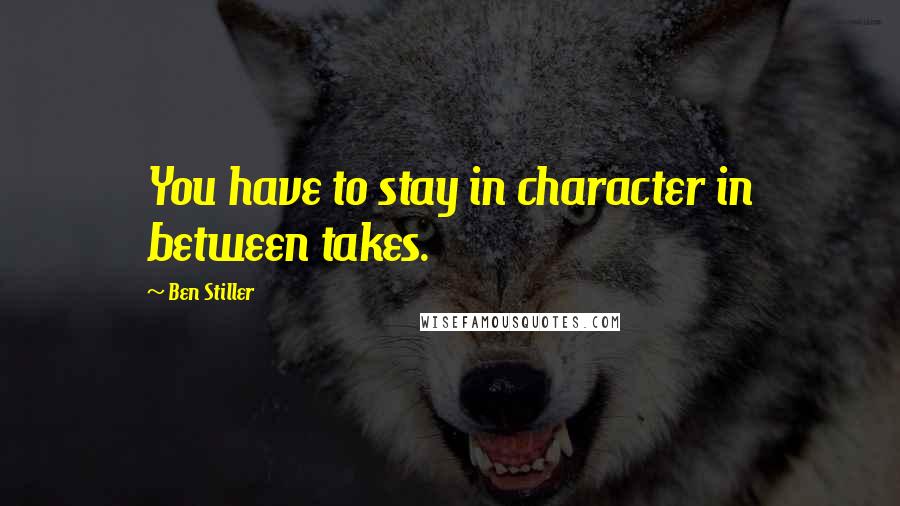 Ben Stiller quotes: You have to stay in character in between takes.