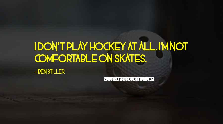Ben Stiller quotes: I don't play hockey at all. I'm not comfortable on skates.