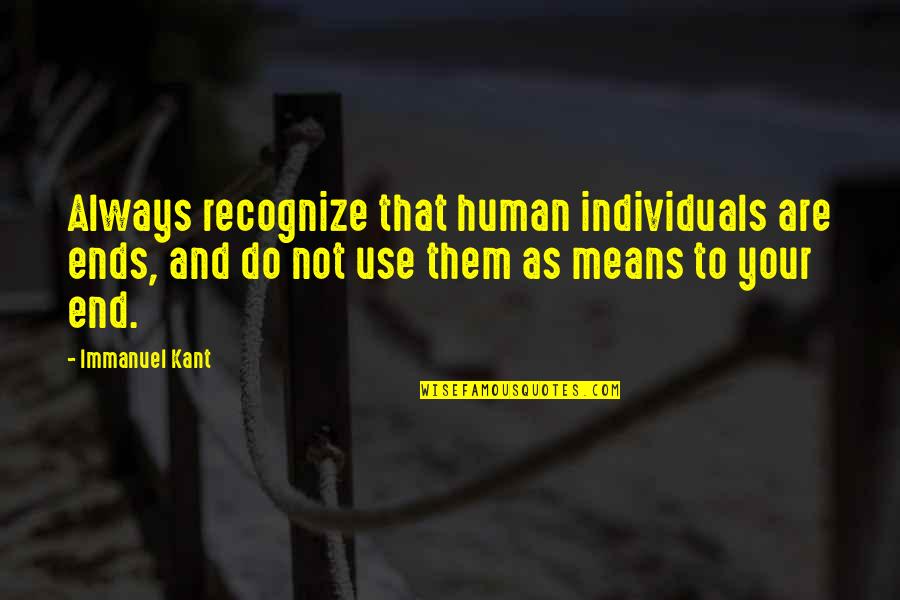 Ben Stuart Quotes By Immanuel Kant: Always recognize that human individuals are ends, and Ben Stuart Quotes By Immanuel Kant: Always recognize that human individuals are ends, and