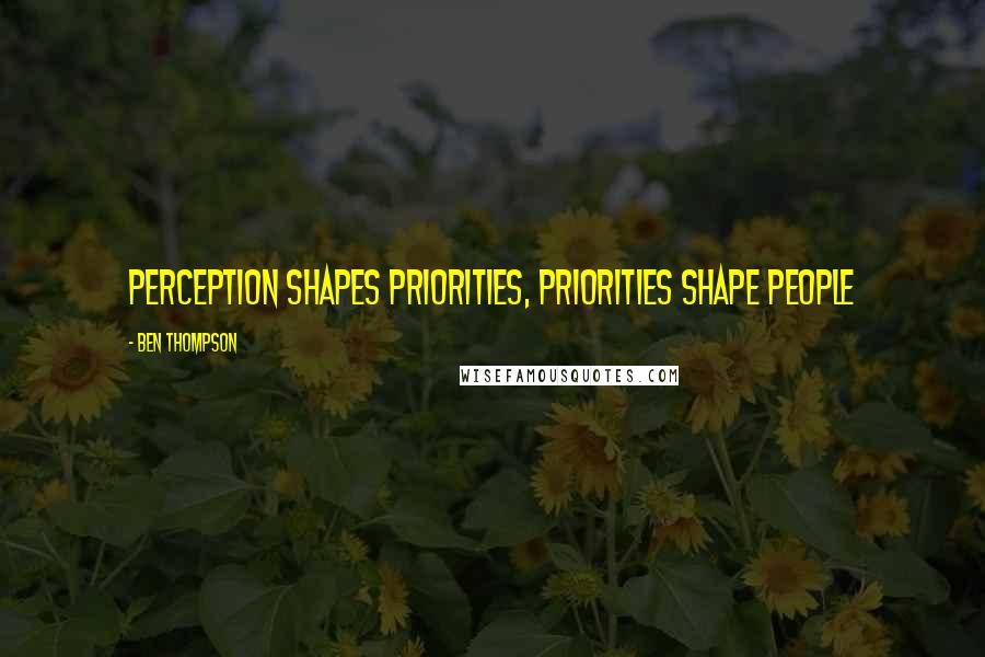 Ben Thompson quotes: Perception shapes priorities, priorities shape people Ben Thompson quotes: Perception shapes priorities, priorities shape people