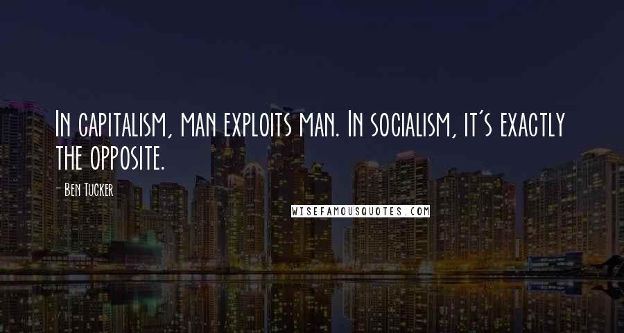 Ben Tucker quotes: In capitalism, man exploits man. In socialism, it's exactly the opposite.