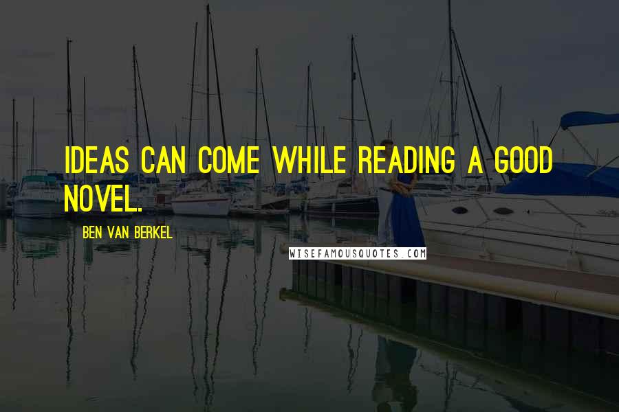 Ben Van Berkel quotes: Ideas can come while reading a good novel.