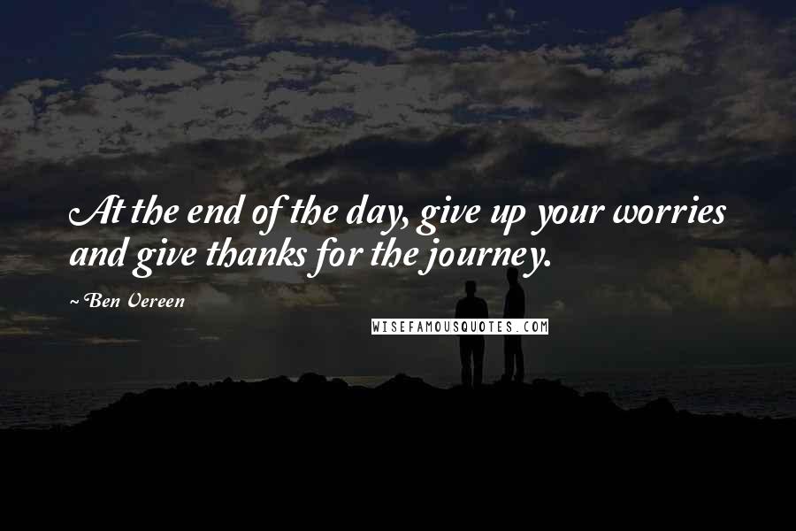 Ben Vereen quotes: At the end of the day, give up your worries and give thanks for the journey.