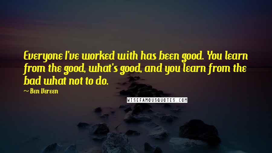 Ben Vereen quotes: Everyone I've worked with has been good. You learn from the good, what's good, and you learn from the bad what not to do.