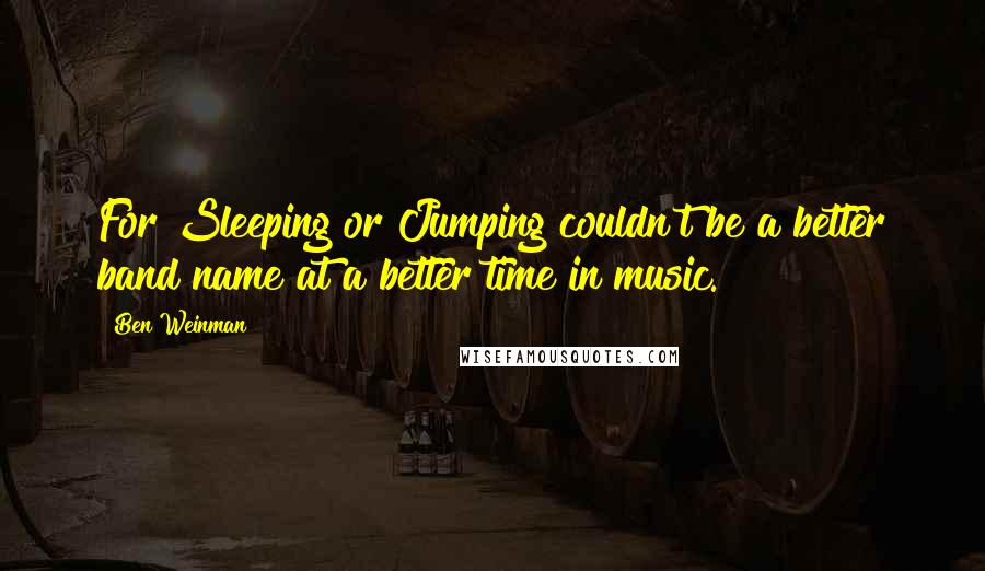 Ben Weinman quotes: For Sleeping or Jumping couldn't be a better band name at a better time in music.