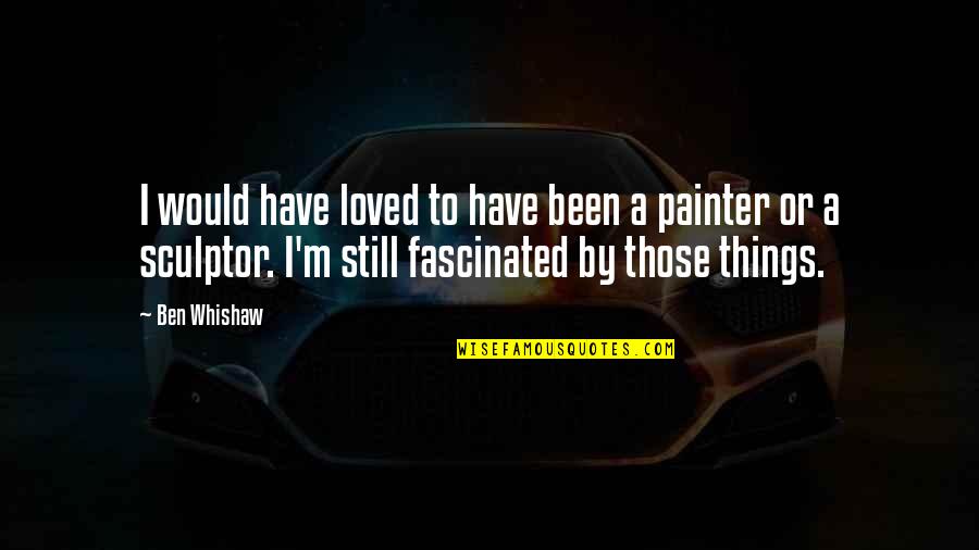 Ben Whishaw Q Quotes By Ben Whishaw: I would have loved to have been a Ben Whishaw Q Quotes By Ben Whishaw: I would have loved to have been a