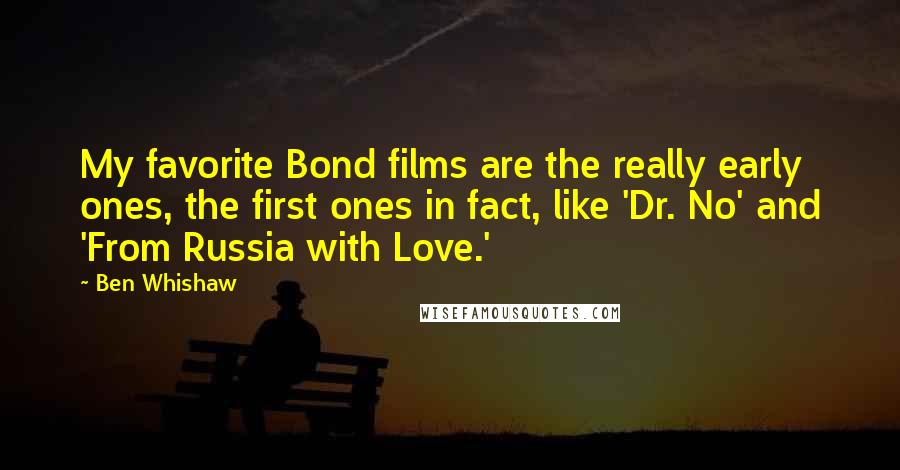 Ben Whishaw quotes: My favorite Bond films are the really early ones, the first ones in fact, like 'Dr. No' and 'From Russia with Love.'