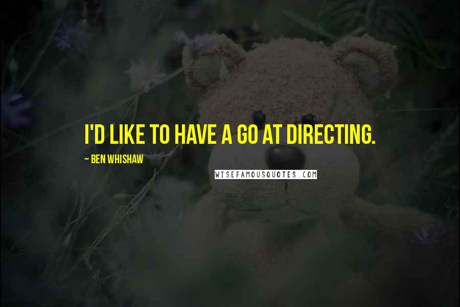 Ben Whishaw quotes: I'd like to have a go at directing.