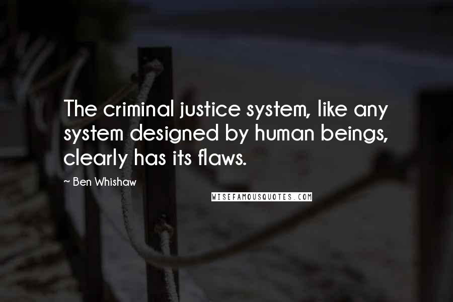 Ben Whishaw quotes: The criminal justice system, like any system designed by human beings, clearly has its flaws.