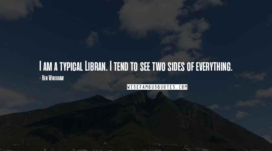 Ben Whishaw quotes: I am a typical Libran. I tend to see two sides of everything.