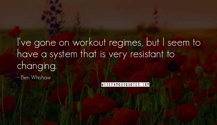 Ben Whishaw quotes: I've gone on workout regimes, but I seem to have a system that is very resistant to changing.