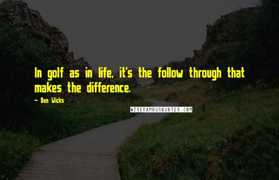 Ben Wicks quotes: In golf as in life, it's the follow through that makes the difference.