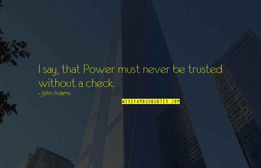 Ben Willis Cashback Quotes By John Adams: I say, that Power must never be trusted