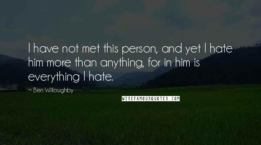 Ben Willoughby quotes: I have not met this person, and yet I hate him more than anything, for in him is everything I hate.