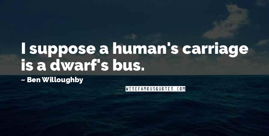 Ben Willoughby quotes: I suppose a human's carriage is a dwarf's bus.