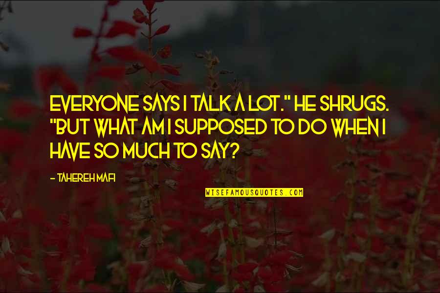 Ben Yahtzee Quotes By Tahereh Mafi: Everyone says I talk a lot." He shrugs. Ben Yahtzee Quotes By Tahereh Mafi: Everyone says I talk a lot." He shrugs.