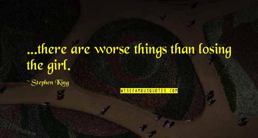 Benacchio Triade Quotes By Stephen King: ...there are worse things than losing the girl. Benacchio Triade Quotes By Stephen King: ...there are worse things than losing the girl.