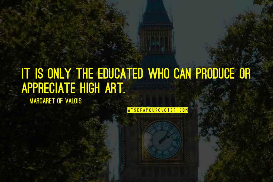Benaich Physique Quotes By Margaret Of Valois: It is only the educated who can produce