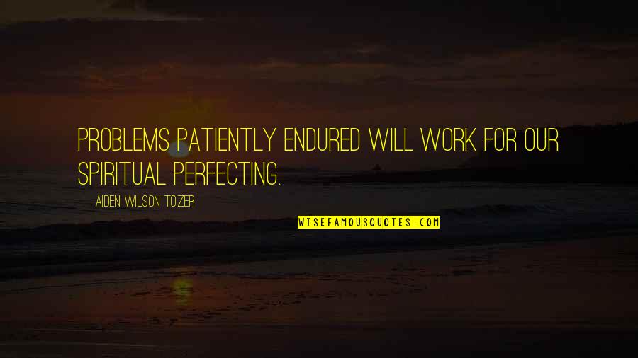 Benair Freight Quotes By Aiden Wilson Tozer: Problems patiently endured will work for our spiritual