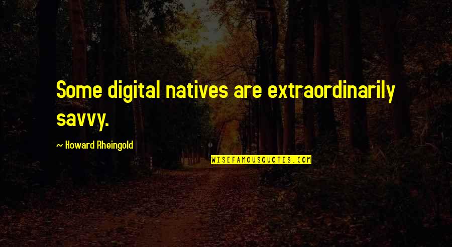 Benakat Quotes By Howard Rheingold: Some digital natives are extraordinarily savvy.