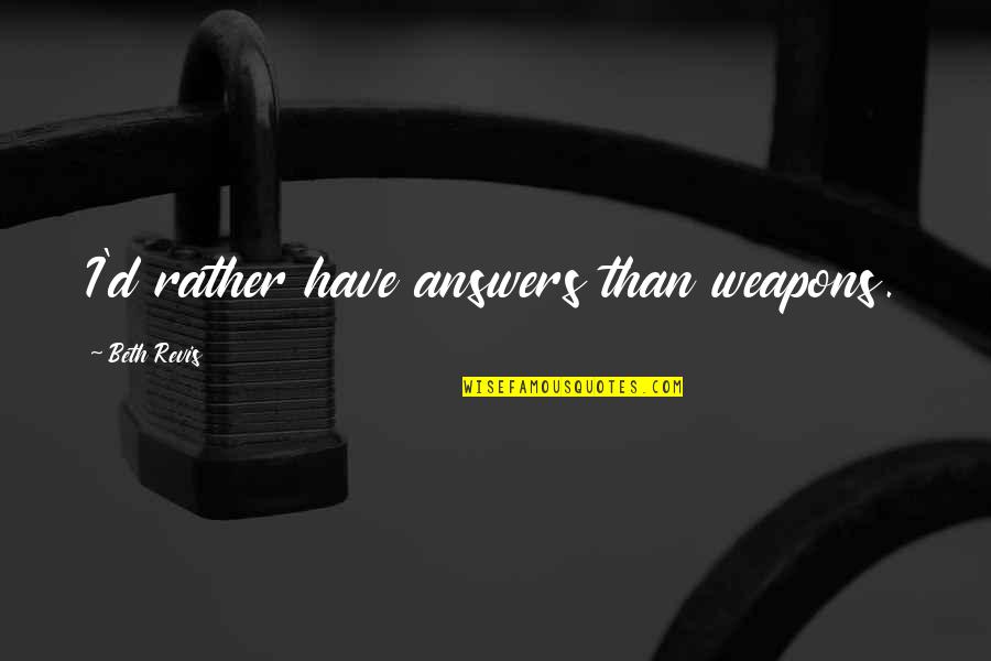 Benaner Quotes By Beth Revis: I'd rather have answers than weapons. Benaner Quotes By Beth Revis: I'd rather have answers than weapons.