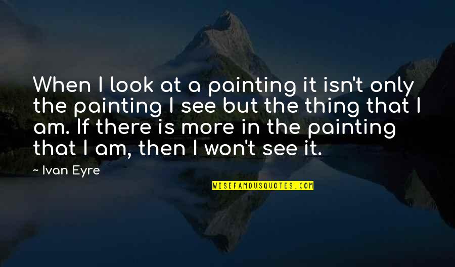 Benassi Solarsoft Quotes By Ivan Eyre: When I look at a painting it isn't