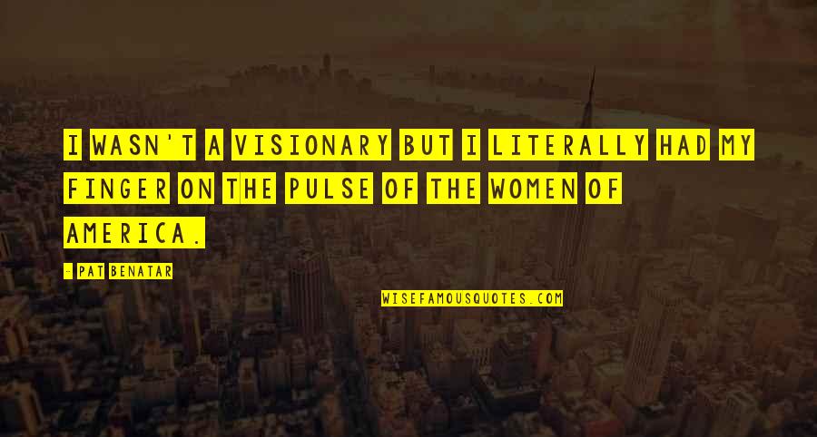 Benatar Quotes By Pat Benatar: I wasn't a visionary but I literally had