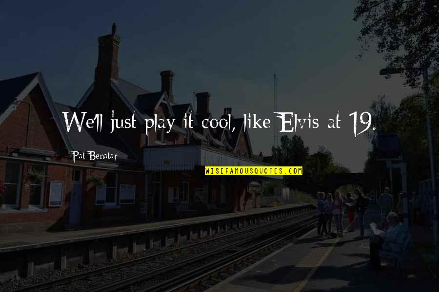 Benatar Quotes By Pat Benatar: We'll just play it cool, like Elvis at