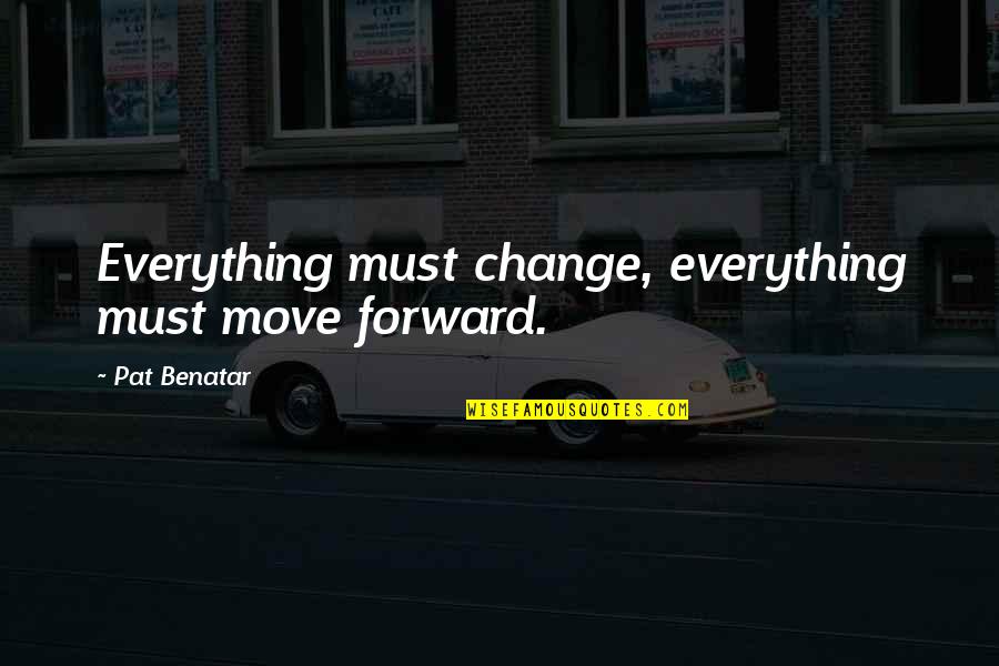 Benatar Quotes By Pat Benatar: Everything must change, everything must move forward.