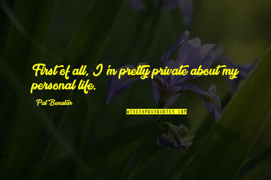 Benatar Quotes By Pat Benatar: First of all, I'm pretty private about my