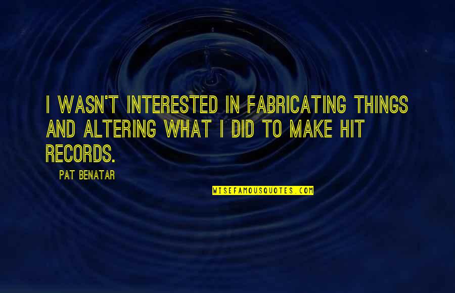 Benatar Quotes By Pat Benatar: I wasn't interested in fabricating things and altering