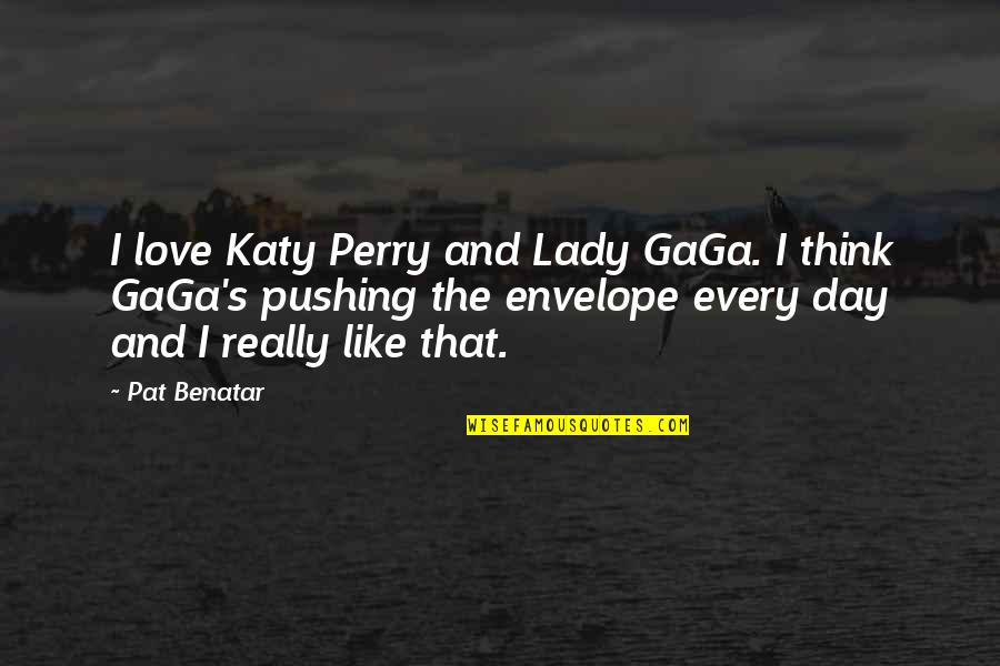 Benatar Quotes By Pat Benatar: I love Katy Perry and Lady GaGa. I