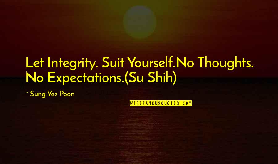 Benatar Ship Quotes By Sung Yee Poon: Let Integrity. Suit Yourself.No Thoughts. No Expectations.(Su Shih)