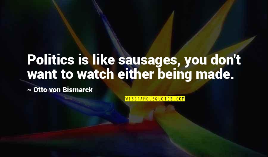 Benatti Excavators Quotes By Otto Von Bismarck: Politics is like sausages, you don't want to