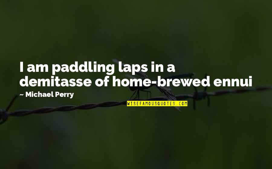 Benavento Quotes By Michael Perry: I am paddling laps in a demitasse of Benavento Quotes By Michael Perry: I am paddling laps in a demitasse of