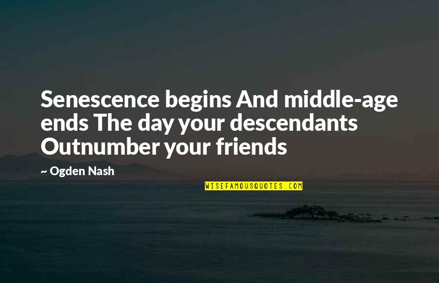 Benavento Quotes By Ogden Nash: Senescence begins And middle-age ends The day your